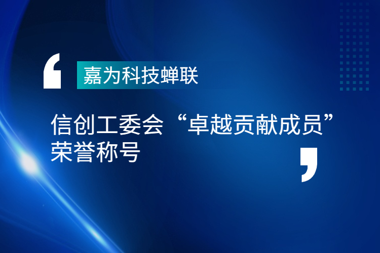 嘉為科技蟬聯(lián)信創(chuàng)工委會(huì)“卓越貢獻(xiàn)成員”榮譽(yù)稱(chēng)號(hào)